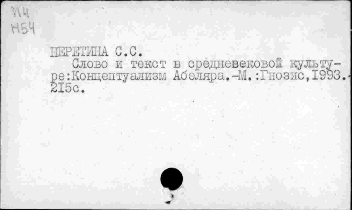 ﻿1ШРЕЖ1А С.С.
Слово и текст в средневековой культуре: Концептуализм Абеляра.-М.:Гнозис,1993. 215с.